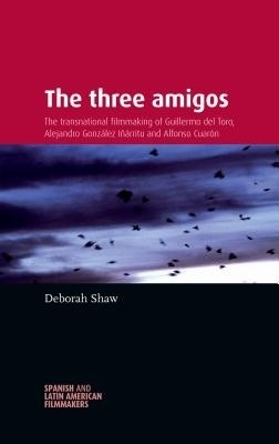 Fig. 1: Deborah Shaws The Three Amigos: The Transnational Filmmaking of Guillermo del Toro, Alejandro Gonzáles Inárritu and Alfonso Cuarón (2013).